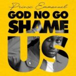 Prinx Emmanuel – God No Go Shame Us