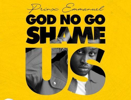 Prinx Emmanuel – God No Go Shame Us