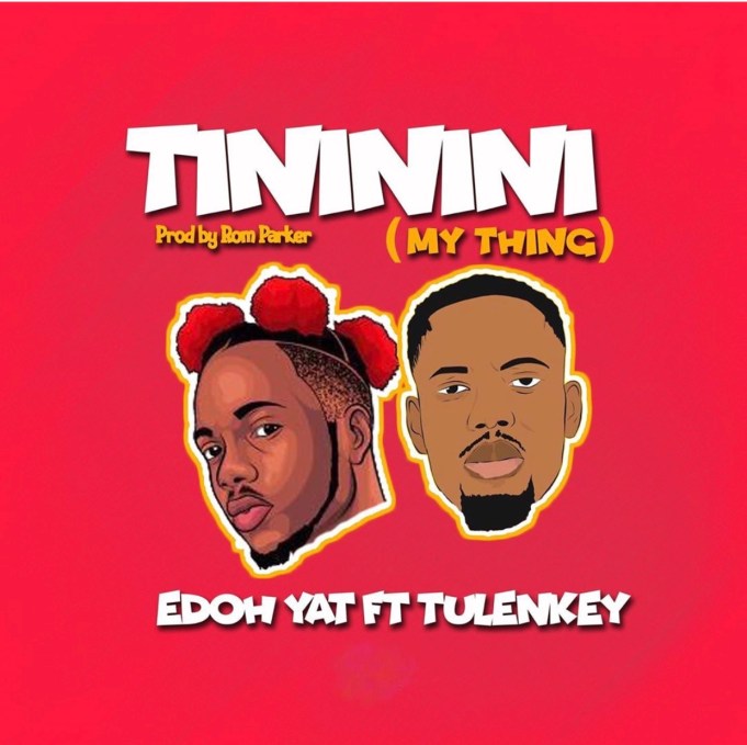 Edoh YAT Ft Tulenkey – Tininini “My Thing”