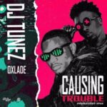 DJ Tunez – Causing Trouble ft. Oxlade
