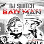 DJ Switch – Bad Man ft Patoranking